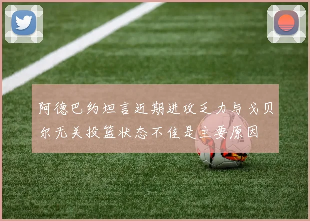 阿德巴约坦言近期进攻乏力与戈贝尔无关投篮状态不佳是主要原因