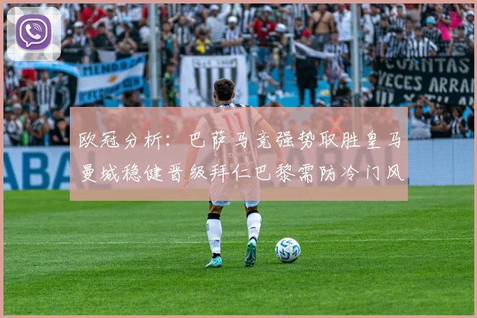 欧冠分析：巴萨马竞强势取胜皇马曼城稳健晋级拜仁巴黎需防冷门风险