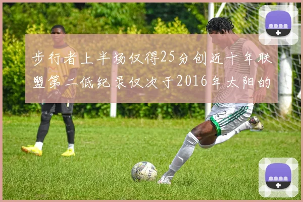 步行者上半场仅得25分创近十年联盟第二低纪录仅次于2016年太阳的22分