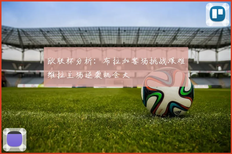 欧联杯分析：布拉加客场挑战艰难维拉主场逆袭机会大