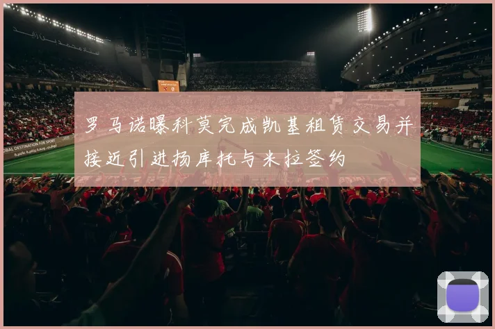 罗马诺曝科莫完成凯基租赁交易并接近引进扬库托与米拉签约