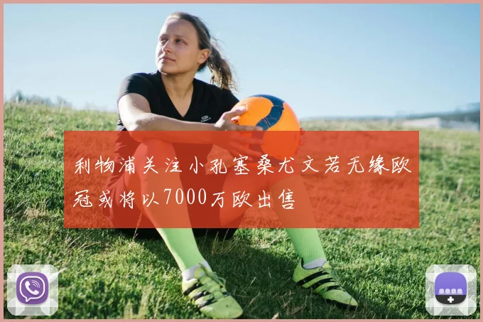 利物浦关注小孔塞桑尤文若无缘欧冠或将以7000万欧出售