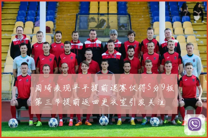 周琦表现平平提前退赛仅得5分9板第三节提前返回更衣室引发关注