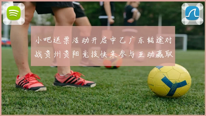 小吧送票活动开启中乙广东铭途对战贵州贵阳竞技快来参与互动赢取球票